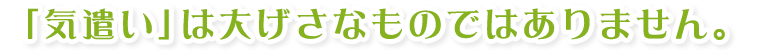 「気遣い」は大げさなものではありません。